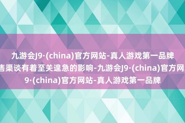 九游会J9·(china)官方网站-真人游戏第一品牌对居品研发和拓展销售渠谈有着至关遑急的影响-九游会J9·(china)官方网站-真人游戏第一品牌