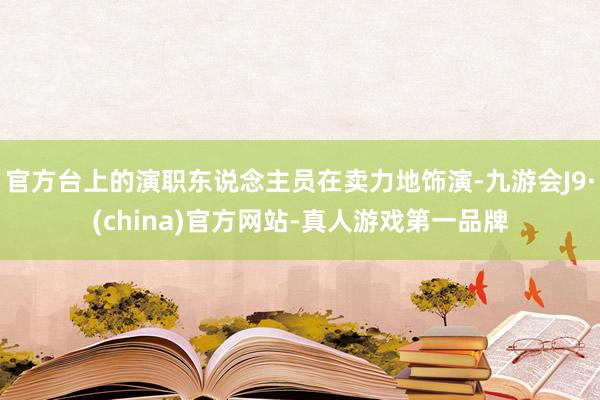 官方台上的演职东说念主员在卖力地饰演-九游会J9·(china)官方网站-真人游戏第一品牌