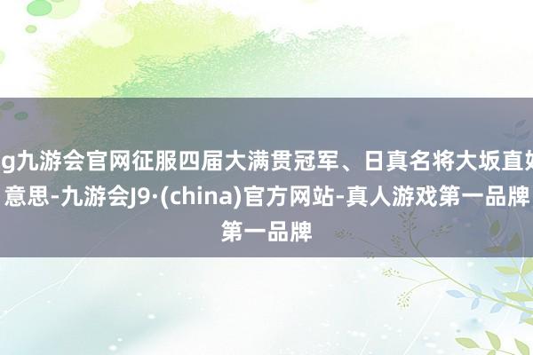 ag九游会官网征服四届大满贯冠军、日真名将大坂直好意思-九游会J9·(china)官方网站-真人游戏第一品牌