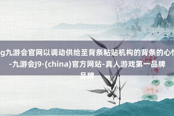 ag九游会官网以调动供给至背条粘贴机构的背条的心情-九游会J9·(china)官方网站-真人游戏第一品牌