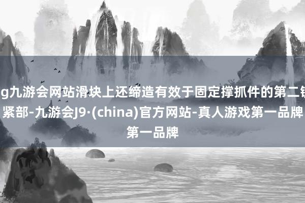 ag九游会网站滑块上还缔造有效于固定撑抓件的第二锁紧部-九游会J9·(china)官方网站-真人游戏第一品牌