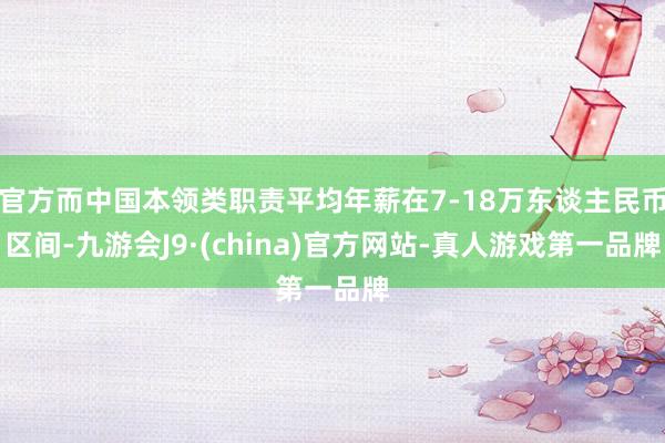 官方而中国本领类职责平均年薪在7-18万东谈主民币区间-九游会J9·(china)官方网站-真人游戏第一品牌