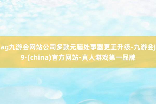 ag九游会网站公司多款元脑处事器更正升级-九游会J9·(china)官方网站-真人游戏第一品牌