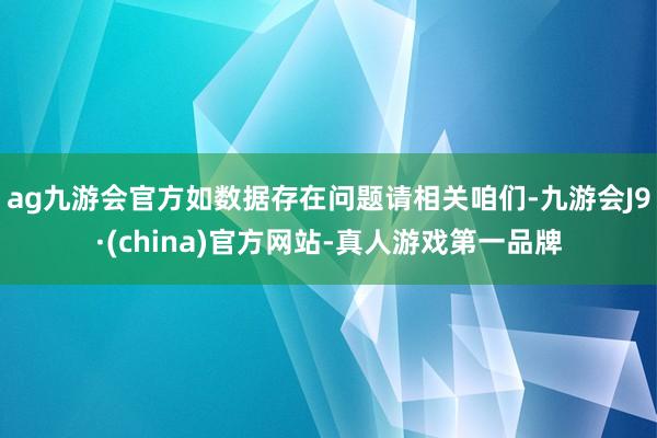 ag九游会官方如数据存在问题请相关咱们-九游会J9·(china)官方网站-真人游戏第一品牌