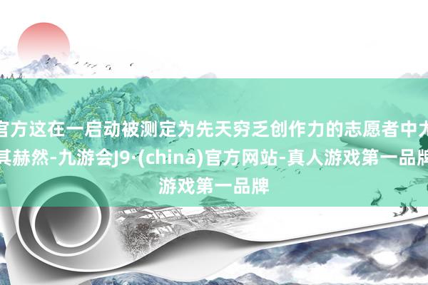 官方这在一启动被测定为先天穷乏创作力的志愿者中尤其赫然-九游会J9·(china)官方网站-真人游戏第一品牌