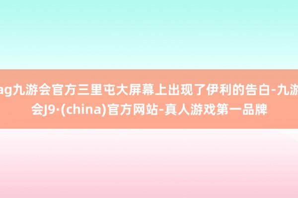 ag九游会官方三里屯大屏幕上出现了伊利的告白-九游会J9·(china)官方网站-真人游戏第一品牌