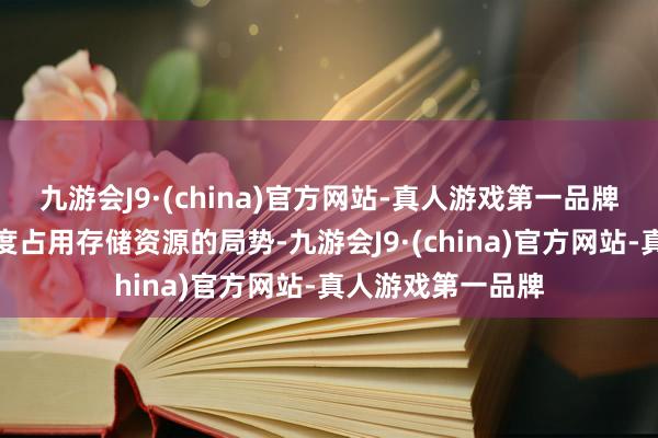 九游会J9·(china)官方网站-真人游戏第一品牌也幸免了底层过度占用存储资源的局势-九游会J9·(china)官方网站-真人游戏第一品牌