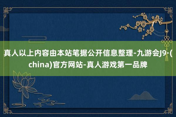 真人以上内容由本站笔据公开信息整理-九游会J9·(china)官方网站-真人游戏第一品牌