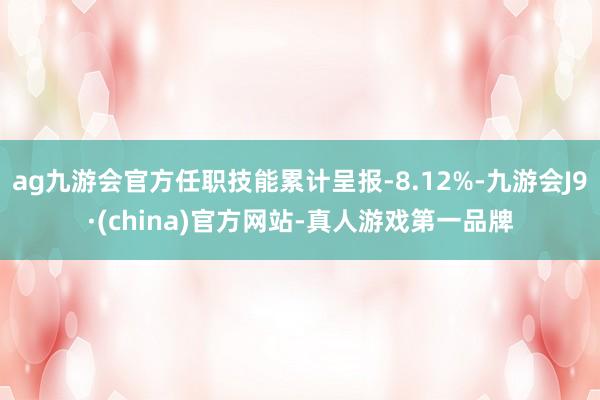 ag九游会官方任职技能累计呈报-8.12%-九游会J9·(china)官方网站-真人游戏第一品牌