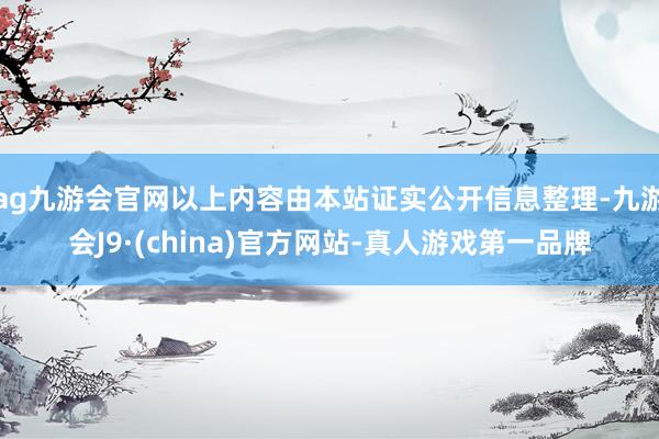 ag九游会官网以上内容由本站证实公开信息整理-九游会J9·(china)官方网站-真人游戏第一品牌