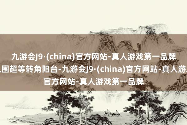 九游会J9·(china)官方网站-真人游戏第一品牌东南侧外包围超等转角阳台-九游会J9·(china)官方网站-真人游戏第一品牌