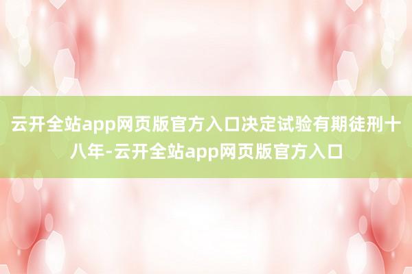 云开全站app网页版官方入口决定试验有期徒刑十八年-云开全站app网页版官方入口