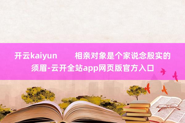 开云kaiyun        相亲对象是个家说念殷实的须眉-云开全站app网页版官方入口