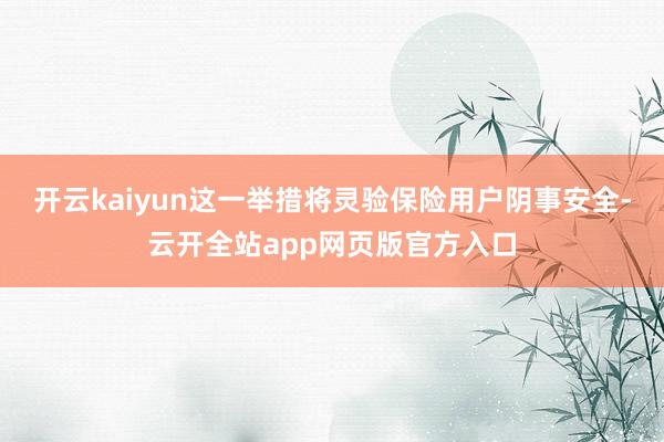 开云kaiyun这一举措将灵验保险用户阴事安全-云开全站app网页版官方入口