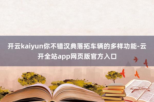 开云kaiyun你不错汉典落拓车辆的多样功能-云开全站app网页版官方入口