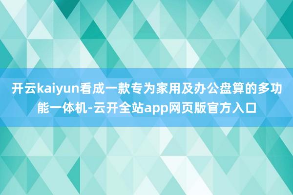 开云kaiyun看成一款专为家用及办公盘算的多功能一体机-云开全站app网页版官方入口