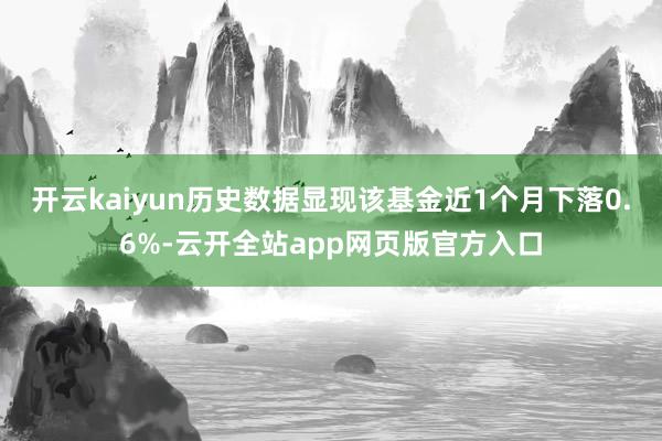 开云kaiyun历史数据显现该基金近1个月下落0.6%-云开全站app网页版官方入口