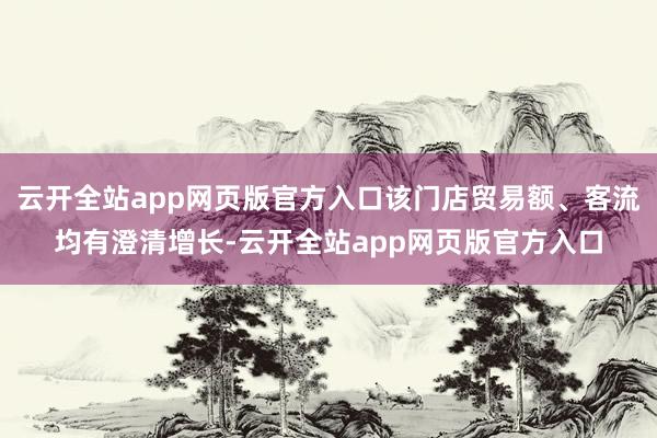 云开全站app网页版官方入口该门店贸易额、客流均有澄清增长-云开全站app网页版官方入口