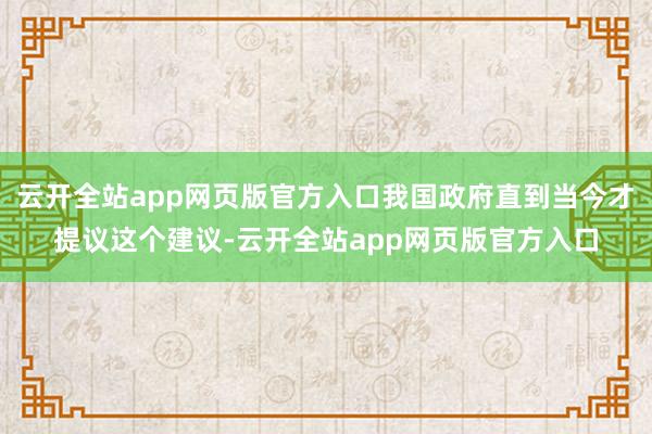 云开全站app网页版官方入口我国政府直到当今才提议这个建议-云开全站app网页版官方入口