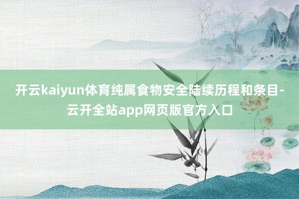 开云kaiyun体育纯属食物安全陆续历程和条目-云开全站app网页版官方入口