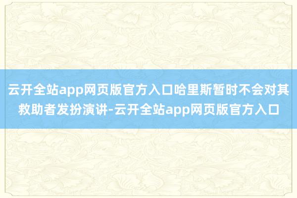 云开全站app网页版官方入口哈里斯暂时不会对其救助者发扮演讲-云开全站app网页版官方入口