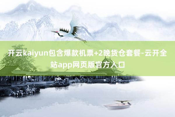 开云kaiyun包含爆款机票+2晚货仓套餐-云开全站app网页版官方入口