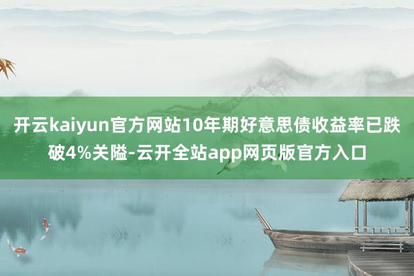 开云kaiyun官方网站10年期好意思债收益率已跌破4%关隘-云开全站app网页版官方入口