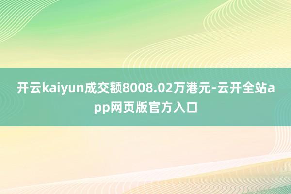 开云kaiyun成交额8008.02万港元-云开全站app网页版官方入口