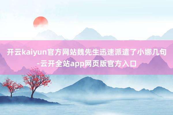 开云kaiyun官方网站魏先生迅速派遣了小娜几句-云开全站app网页版官方入口