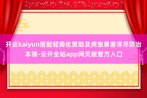 开云kaiyun搭配轻简化赞助及病虫草害详尽防治本领-云开全站app网页版官方入口