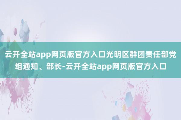 云开全站app网页版官方入口光明区群团责任部党组通知、部长-云开全站app网页版官方入口