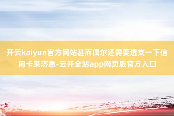 开云kaiyun官方网站甚而偶尔还需要透支一下信用卡来济急-云开全站app网页版官方入口