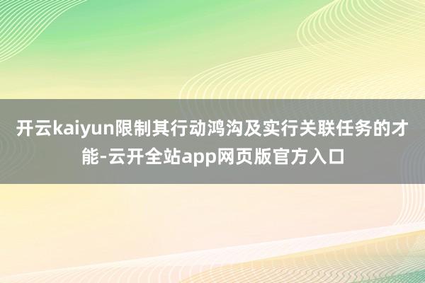 开云kaiyun限制其行动鸿沟及实行关联任务的才能-云开全站app网页版官方入口