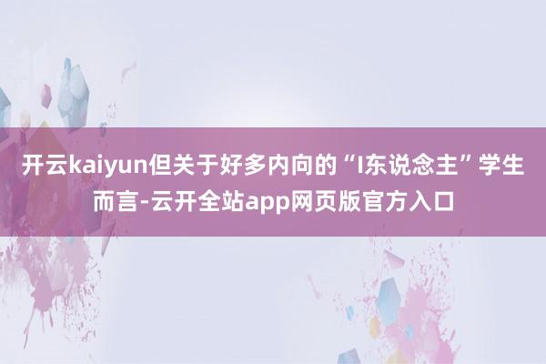 开云kaiyun但关于好多内向的“I东说念主”学生而言-云开全站app网页版官方入口