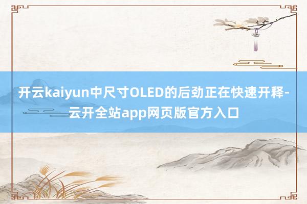 开云kaiyun中尺寸OLED的后劲正在快速开释-云开全站app网页版官方入口