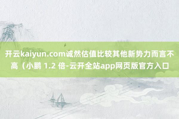 开云kaiyun.com诚然估值比较其他新势力而言不高（小鹏 1.2 倍-云开全站app网页版官方入口