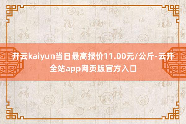 开云kaiyun当日最高报价11.00元/公斤-云开全站app网页版官方入口