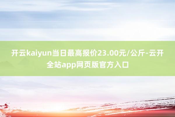 开云kaiyun当日最高报价23.00元/公斤-云开全站app网页版官方入口