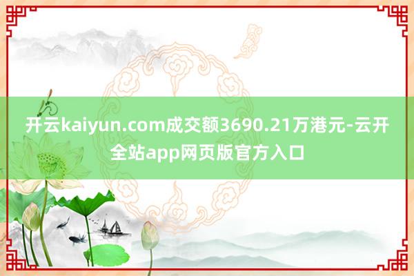 开云kaiyun.com成交额3690.21万港元-云开全站app网页版官方入口