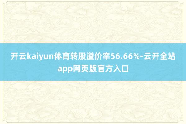 开云kaiyun体育转股溢价率56.66%-云开全站app网页版官方入口