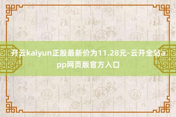 开云kaiyun正股最新价为11.28元-云开全站app网页版官方入口