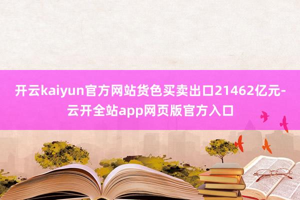 开云kaiyun官方网站货色买卖出口21462亿元-云开全站app网页版官方入口