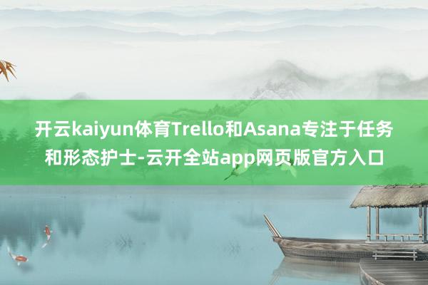 开云kaiyun体育Trello和Asana专注于任务和形态护士-云开全站app网页版官方入口