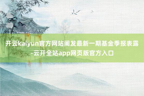 开云kaiyun官方网站阐发最新一期基金季报表露-云开全站app网页版官方入口