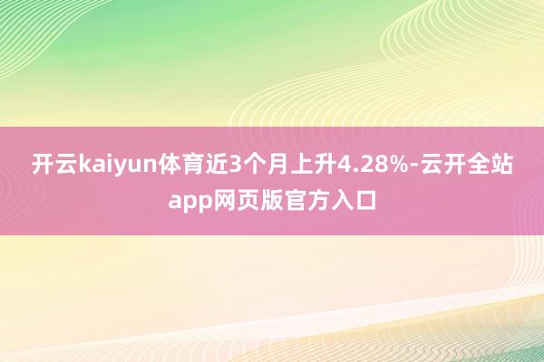 开云kaiyun体育近3个月上升4.28%-云开全站app网页版官方入口