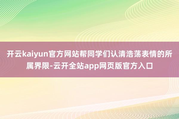 开云kaiyun官方网站帮同学们认清浩荡表情的所属界限-云开全站app网页版官方入口