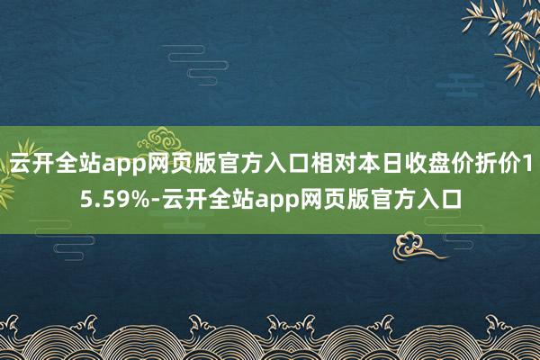 云开全站app网页版官方入口相对本日收盘价折价15.59%-云开全站app网页版官方入口