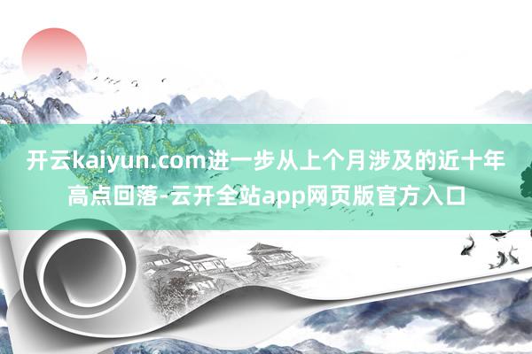 开云kaiyun.com进一步从上个月涉及的近十年高点回落-云开全站app网页版官方入口