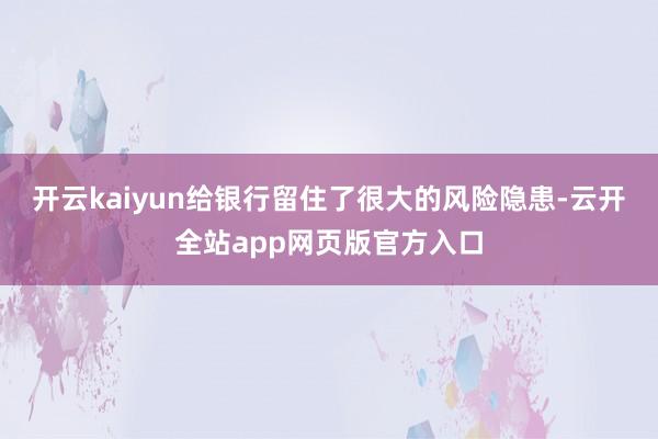 开云kaiyun给银行留住了很大的风险隐患-云开全站app网页版官方入口