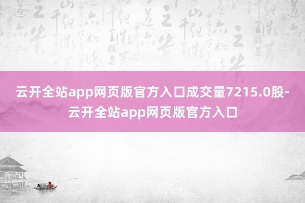 云开全站app网页版官方入口成交量7215.0股-云开全站app网页版官方入口